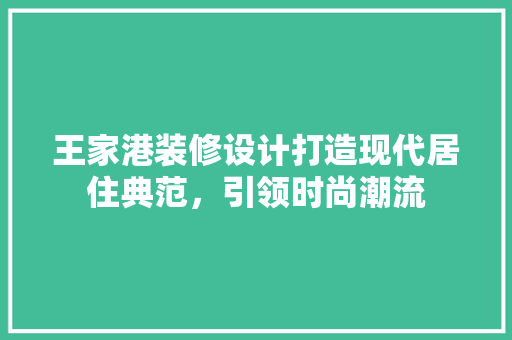 王家港装修设计打造现代居住典范，引领时尚潮流
