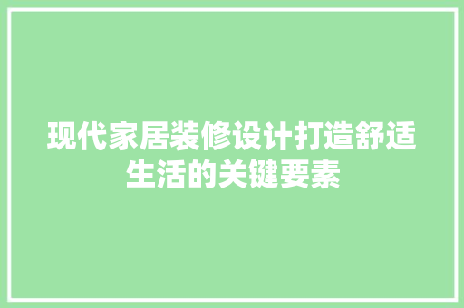 现代家居装修设计打造舒适生活的关键要素