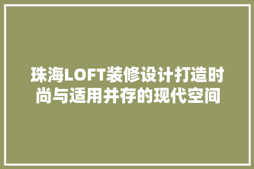 珠海LOFT装修设计打造时尚与适用并存的现代空间