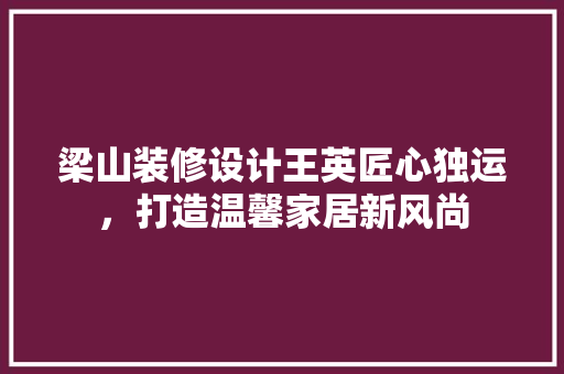 梁山装修设计王英匠心独运，打造温馨家居新风尚