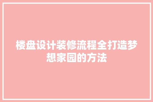 楼盘设计装修流程全打造梦想家园的方法