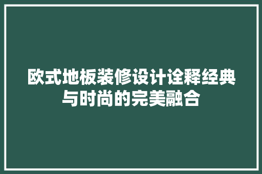 欧式地板装修设计诠释经典与时尚的完美融合