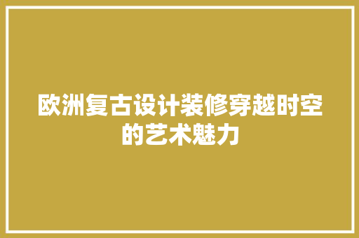 欧洲复古设计装修穿越时空的艺术魅力