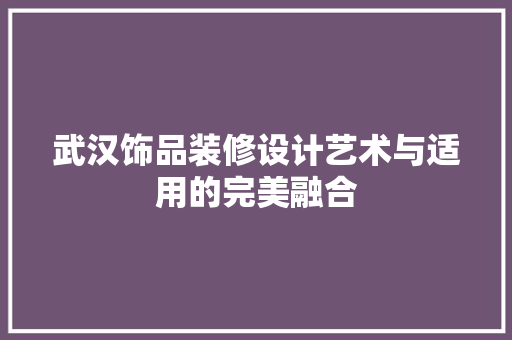 武汉饰品装修设计艺术与适用的完美融合