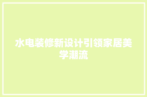 水电装修新设计引领家居美学潮流