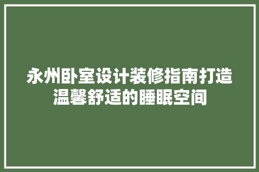 永州卧室设计装修指南打造温馨舒适的睡眠空间