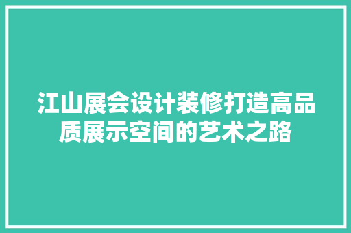 江山展会设计装修打造高品质展示空间的艺术之路  第1张