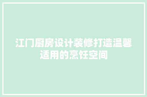 江门厨房设计装修打造温馨适用的烹饪空间