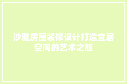 沙雅房屋装修设计打造宜居空间的艺术之旅