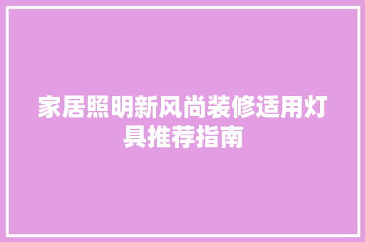家居照明新风尚装修适用灯具推荐指南
