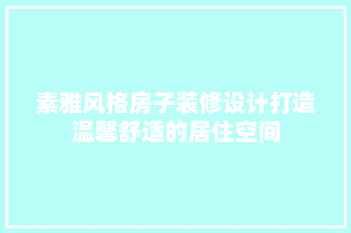 素雅风格房子装修设计打造温馨舒适的居住空间