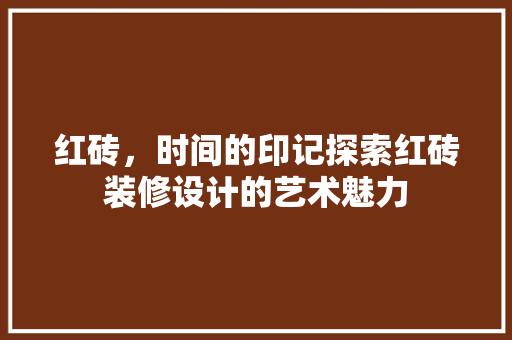 红砖，时间的印记探索红砖装修设计的艺术魅力