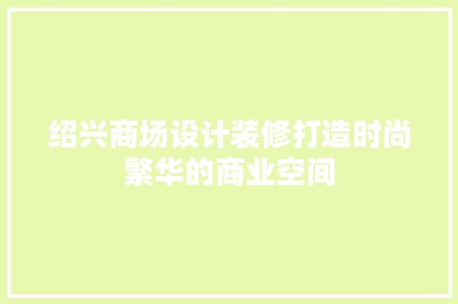 绍兴商场设计装修打造时尚繁华的商业空间  第1张