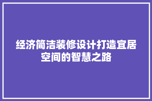 经济简洁装修设计打造宜居空间的智慧之路