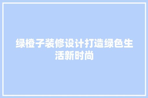 绿橙子装修设计打造绿色生活新时尚