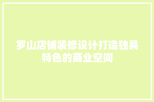 罗山店铺装修设计打造独具特色的商业空间