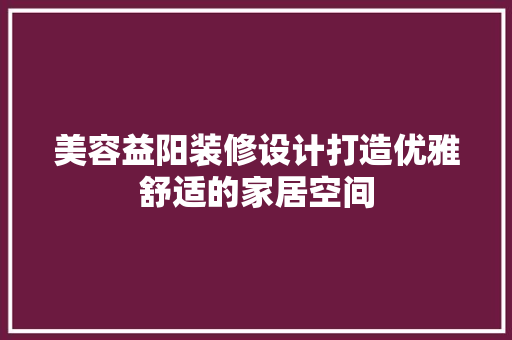 美容益阳装修设计打造优雅舒适的家居空间