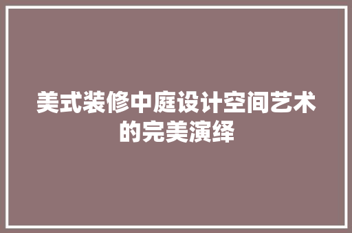 美式装修中庭设计空间艺术的完美演绎