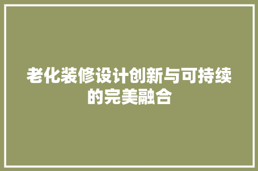 老化装修设计创新与可持续的完美融合