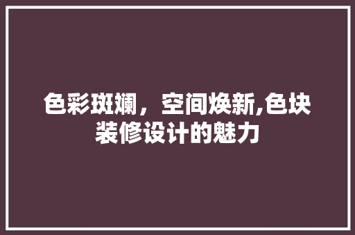 色彩斑斓，空间焕新,色块装修设计的魅力  第1张