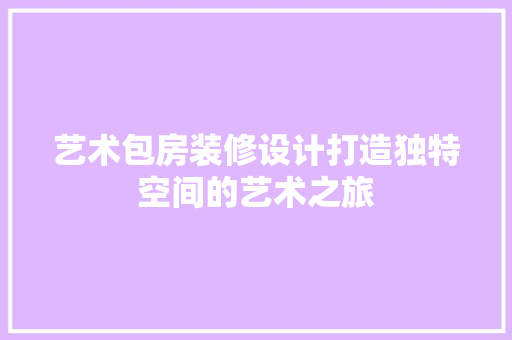 艺术包房装修设计打造独特空间的艺术之旅