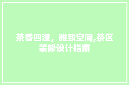 茶香四溢，雅致空间,茶区装修设计指南  第1张
