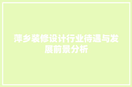 萍乡装修设计行业待遇与发展前景分析  第1张