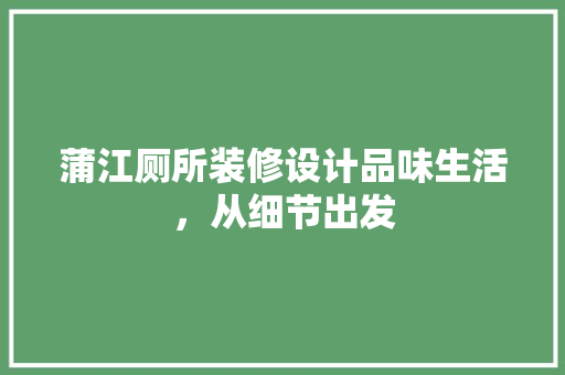 蒲江厕所装修设计品味生活，从细节出发