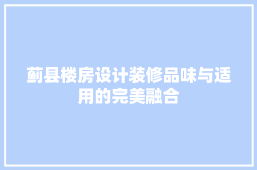 蓟县楼房设计装修品味与适用的完美融合