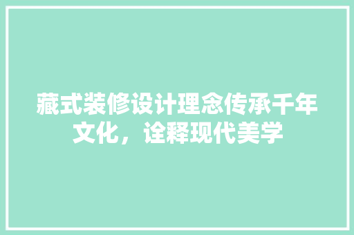 藏式装修设计理念传承千年文化，诠释现代美学