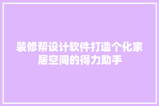 装修帮设计软件打造个化家居空间的得力助手