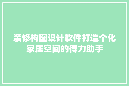 装修构图设计软件打造个化家居空间的得力助手