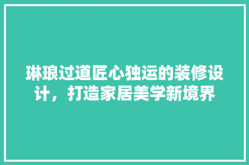 琳琅过道匠心独运的装修设计，打造家居美学新境界  第1张