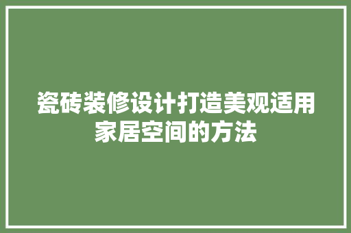瓷砖装修设计打造美观适用家居空间的方法