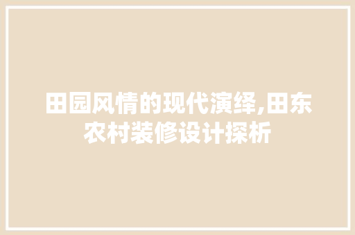 田园风情的现代演绎,田东农村装修设计探析  第1张