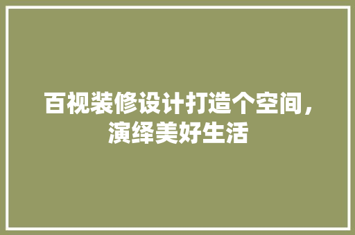 百视装修设计打造个空间，演绎美好生活