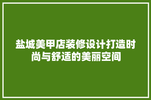 盐城美甲店装修设计打造时尚与舒适的美丽空间  第1张