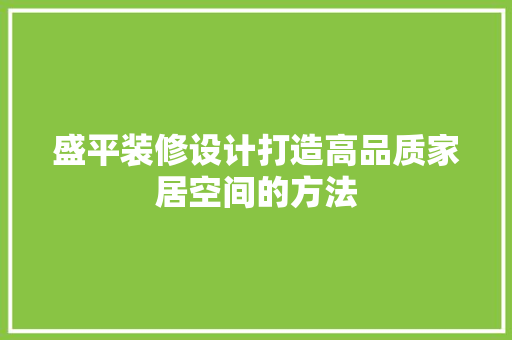 盛平装修设计打造高品质家居空间的方法