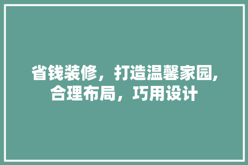 省钱装修，打造温馨家园,合理布局，巧用设计