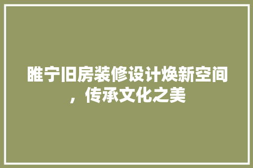 睢宁旧房装修设计焕新空间，传承文化之美