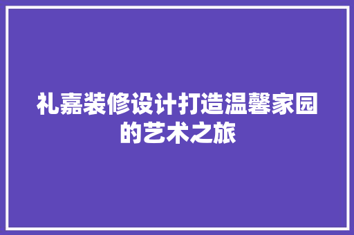 礼嘉装修设计打造温馨家园的艺术之旅