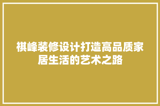 祺峰装修设计打造高品质家居生活的艺术之路  第1张