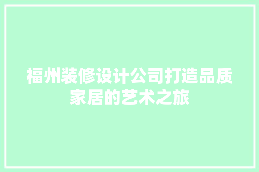 福州装修设计公司打造品质家居的艺术之旅