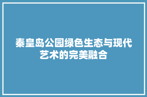 秦皇岛公园绿色生态与现代艺术的完美融合