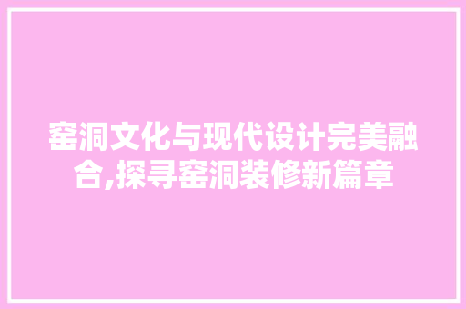 窑洞文化与现代设计完美融合,探寻窑洞装修新篇章