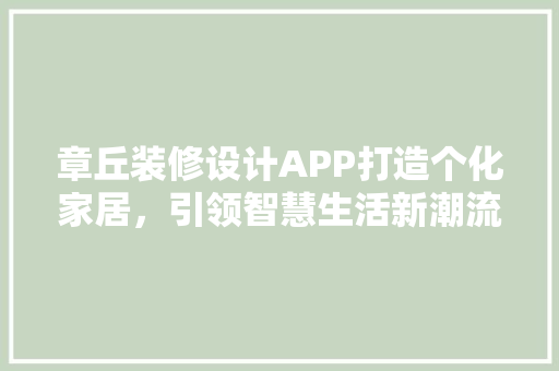 章丘装修设计APP打造个化家居，引领智慧生活新潮流