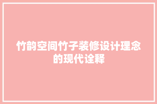 竹韵空间竹子装修设计理念的现代诠释