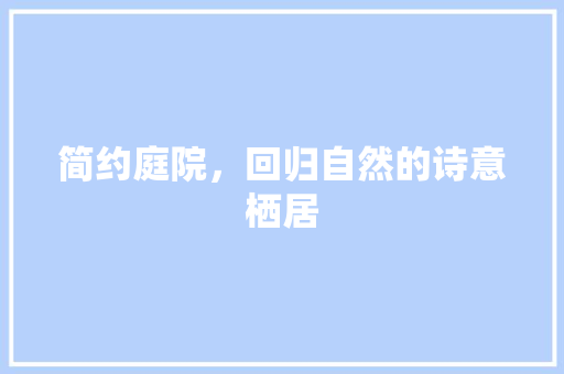 简约庭院，回归自然的诗意栖居