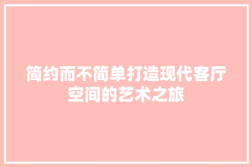 简约而不简单打造现代客厅空间的艺术之旅