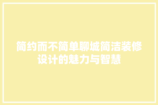 简约而不简单聊城简洁装修设计的魅力与智慧
